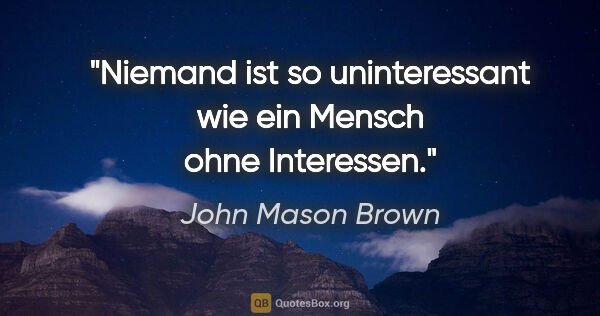 John Mason Brown Zitat: "Niemand ist so uninteressant wie ein Mensch ohne Interessen."