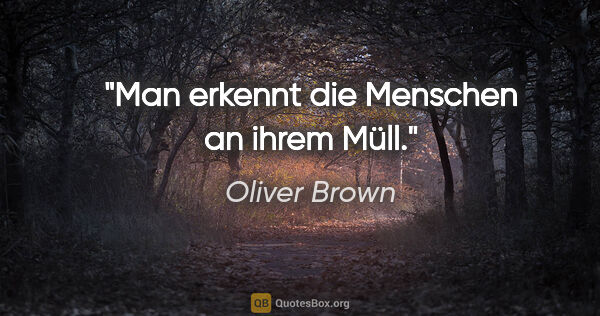 Oliver Brown Zitat: "Man erkennt die Menschen an ihrem Müll."