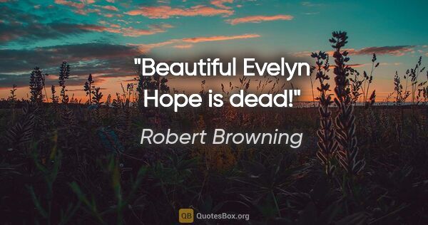 Robert Browning Zitat: "Beautiful Evelyn Hope is dead!"