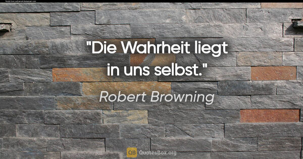 Robert Browning Zitat: "Die Wahrheit liegt in uns selbst."