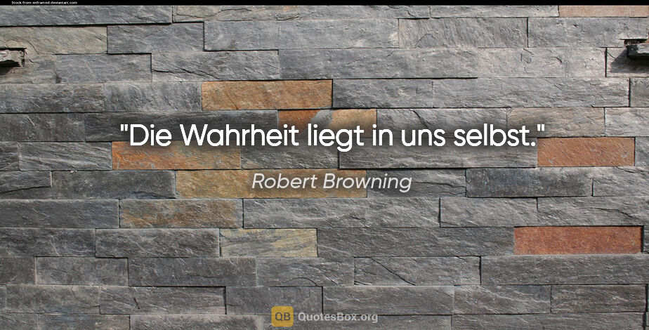 Robert Browning Zitat: "Die Wahrheit liegt in uns selbst."