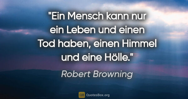 Robert Browning Zitat: "Ein Mensch kann nur ein Leben und einen Tod haben, einen..."
