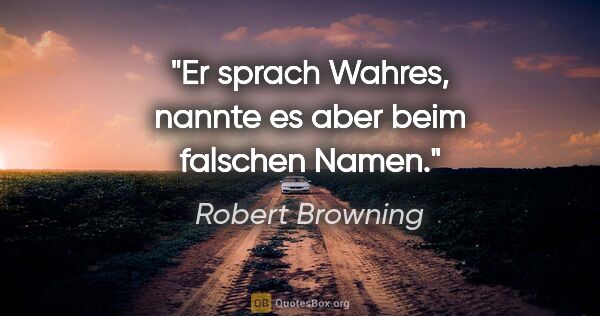 Robert Browning Zitat: "Er sprach Wahres, nannte es aber beim falschen Namen."