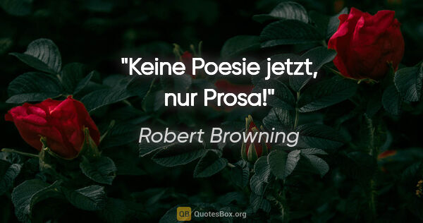 Robert Browning Zitat: "Keine Poesie jetzt, nur Prosa!"