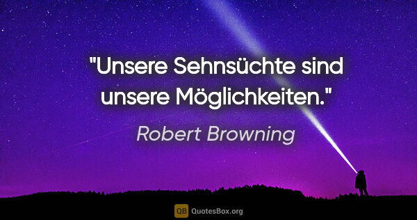 Robert Browning Zitat: "Unsere Sehnsüchte sind unsere Möglichkeiten."