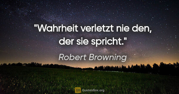 Robert Browning Zitat: "Wahrheit verletzt nie den, der sie spricht."
