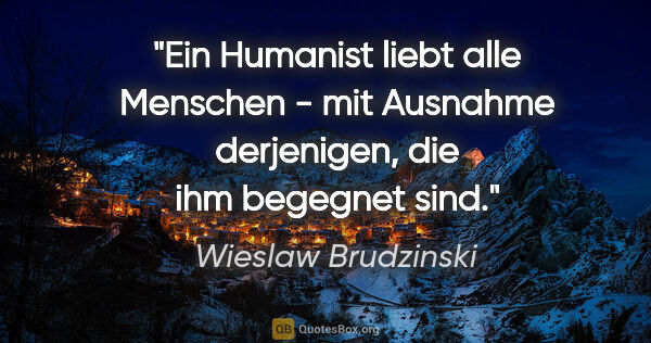 Wieslaw Brudzinski Zitat: "Ein Humanist liebt alle Menschen - mit Ausnahme derjenigen,..."