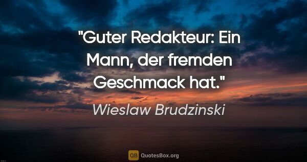 Wieslaw Brudzinski Zitat: "Guter Redakteur: Ein Mann, der fremden Geschmack hat."