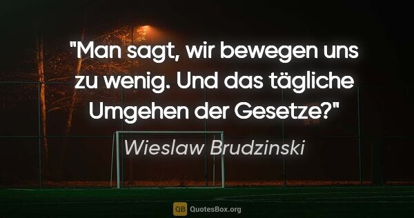 Wieslaw Brudzinski Zitat: "Man sagt, wir bewegen uns zu wenig. Und das tägliche Umgehen..."