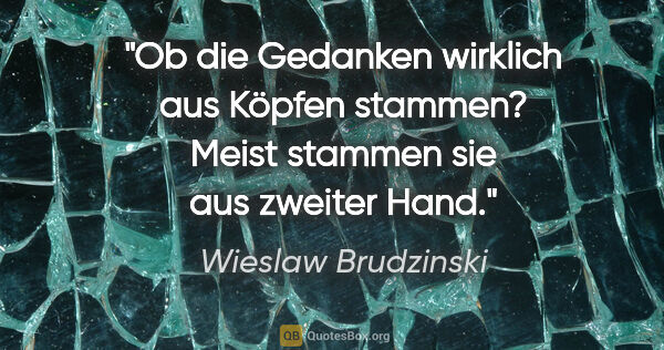 Wieslaw Brudzinski Zitat: "Ob die Gedanken wirklich aus Köpfen stammen? Meist stammen sie..."