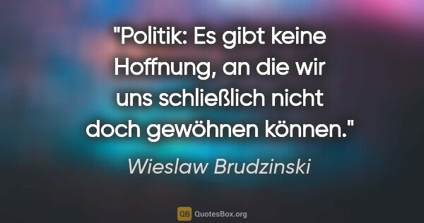 Wieslaw Brudzinski Zitat: "Politik: Es gibt keine Hoffnung, an die wir uns schließlich..."