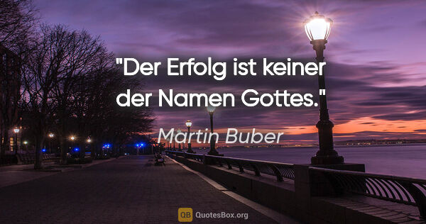 Martin Buber Zitat: "Der Erfolg ist keiner der Namen Gottes."