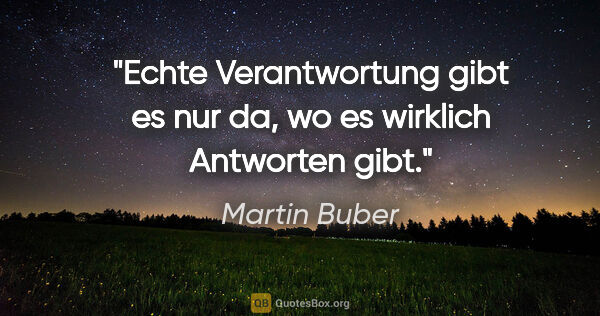 Martin Buber Zitat: "Echte Verantwortung gibt es nur da, wo es wirklich Antworten..."