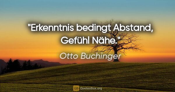 Otto Buchinger Zitat: "Erkenntnis bedingt Abstand, Gefühl Nähe."