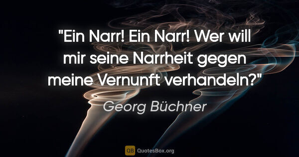 Georg Büchner Zitat: "Ein Narr! Ein Narr! Wer will mir seine Narrheit gegen meine..."