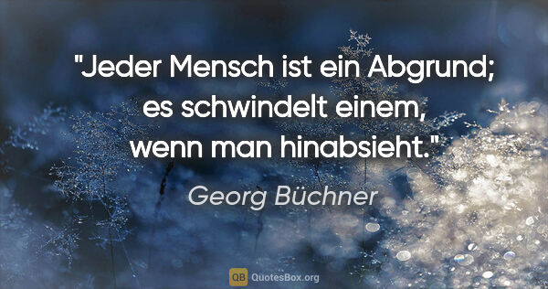 Georg Büchner Zitat: "Jeder Mensch ist ein Abgrund; es schwindelt einem, wenn man..."