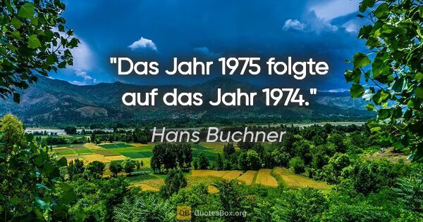 Hans Buchner Zitat: "Das Jahr 1975 folgte auf das Jahr 1974."