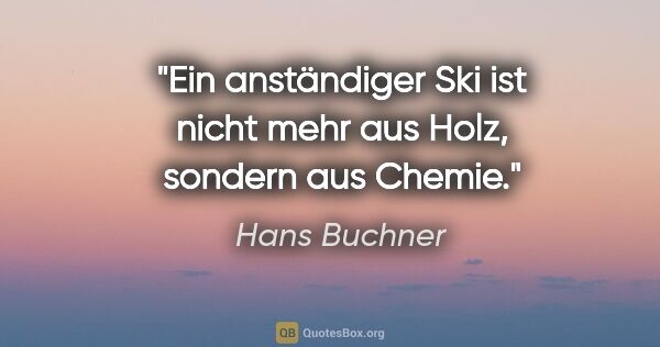 Hans Buchner Zitat: "Ein anständiger Ski ist nicht mehr aus Holz, sondern aus Chemie."