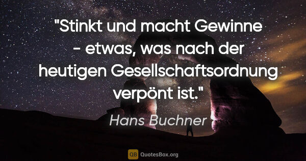 Hans Buchner Zitat: "Stinkt und macht Gewinne - etwas, was nach der heutigen..."