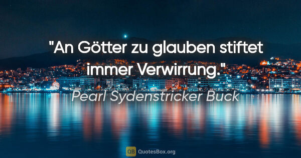 Pearl Sydenstricker Buck Zitat: "An Götter zu glauben stiftet immer Verwirrung."