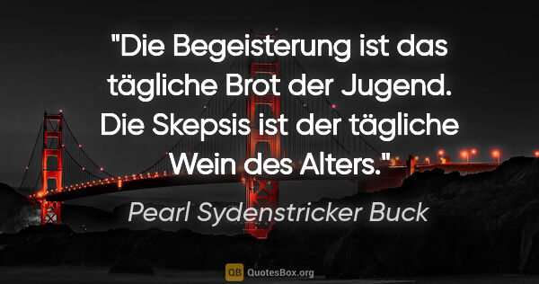 Pearl Sydenstricker Buck Zitat: "Die Begeisterung ist das tägliche Brot der Jugend. Die Skepsis..."