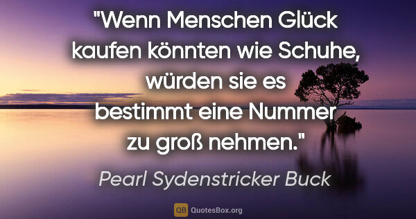 Pearl Sydenstricker Buck Zitat: "Wenn Menschen Glück kaufen könnten wie Schuhe, würden sie es..."