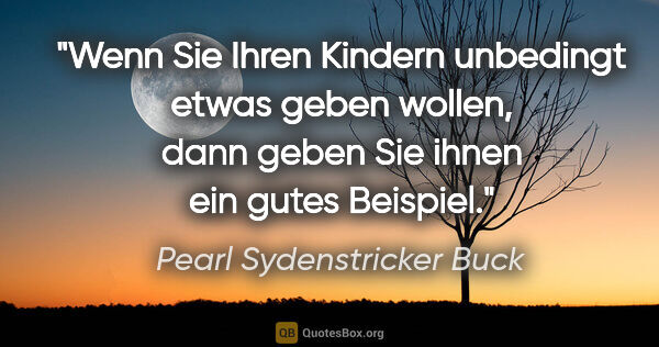 Pearl Sydenstricker Buck Zitat: "Wenn Sie Ihren Kindern unbedingt etwas geben wollen, dann..."