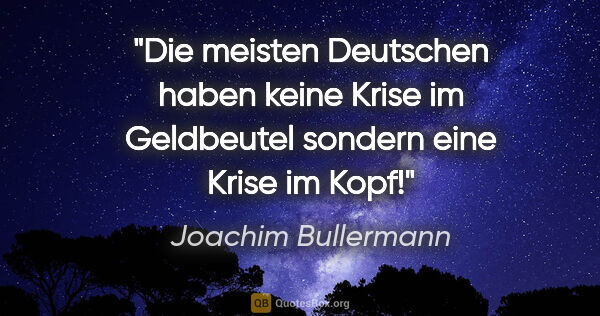 Joachim Bullermann Zitat: "Die meisten Deutschen haben keine Krise im Geldbeutel sondern..."