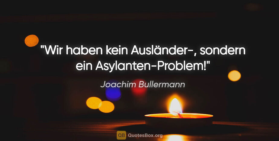 Joachim Bullermann Zitat: "Wir haben kein Ausländer-, sondern ein Asylanten-Problem!"