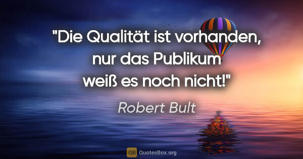 Robert Bult Zitat: "Die Qualität ist vorhanden, nur das Publikum weiß es noch nicht!"