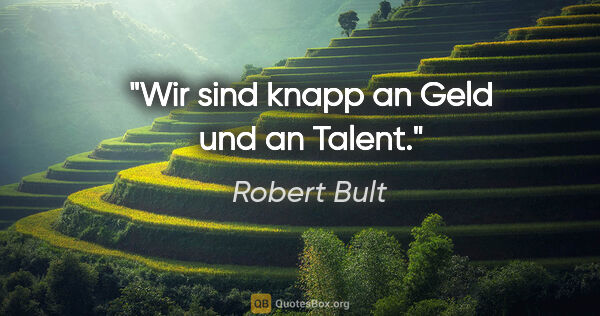 Robert Bult Zitat: "Wir sind knapp an Geld und an Talent."