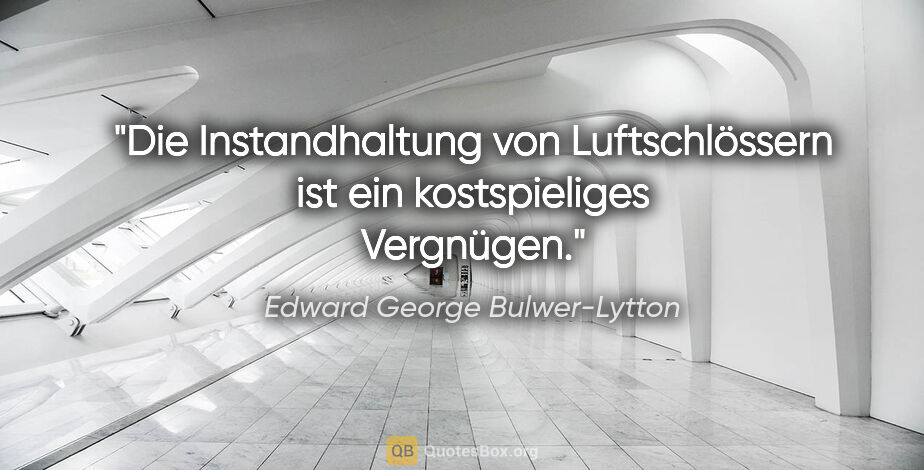 Edward George Bulwer-Lytton Zitat: "Die Instandhaltung von Luftschlössern ist ein kostspieliges..."