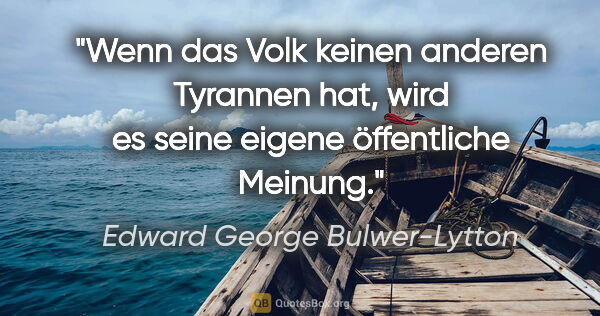 Edward George Bulwer-Lytton Zitat: "Wenn das Volk keinen anderen Tyrannen hat, wird es seine..."