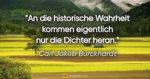 Carl Jakob Burckhardt Zitat: "An die historische Wahrheit kommen eigentlich nur die Dichter..."