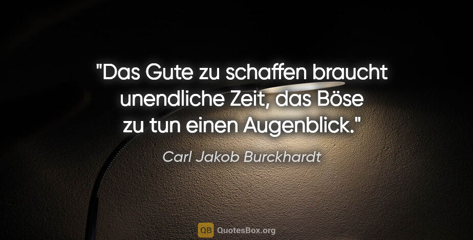 Carl Jakob Burckhardt Zitat: "Das Gute zu schaffen braucht unendliche Zeit, das Böse zu tun..."