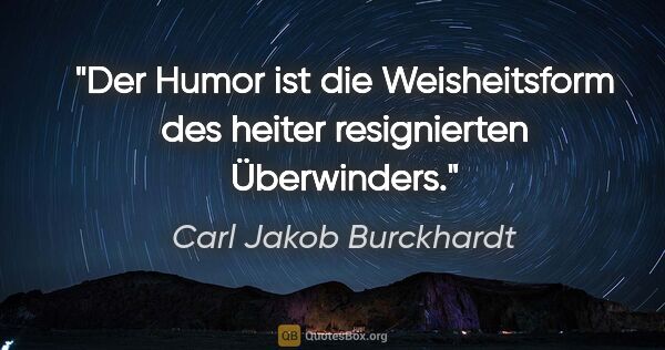 Carl Jakob Burckhardt Zitat: "Der Humor ist die Weisheitsform des heiter resignierten..."