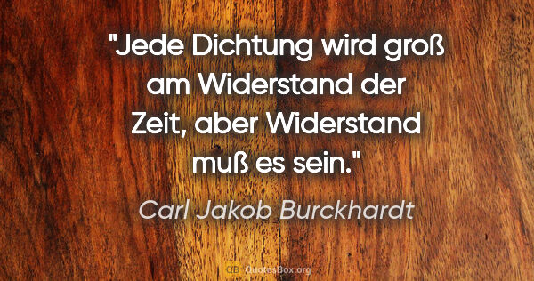 Carl Jakob Burckhardt Zitat: "Jede Dichtung wird groß am Widerstand der Zeit, aber..."