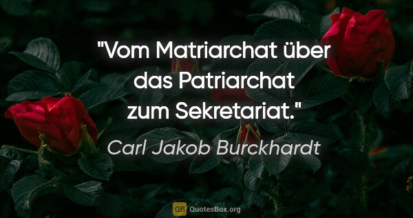 Carl Jakob Burckhardt Zitat: "Vom Matriarchat über das Patriarchat zum Sekretariat."