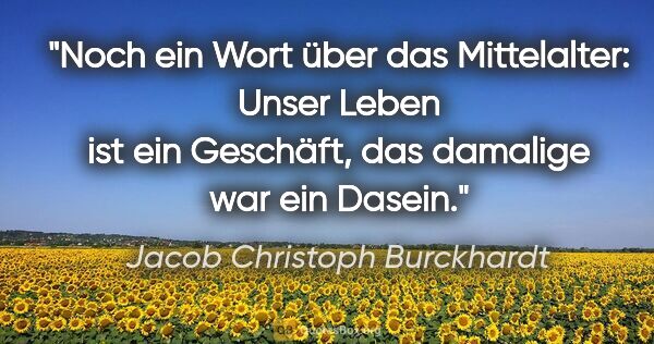 Jacob Christoph Burckhardt Zitat: "Noch ein Wort über das Mittelalter: Unser Leben ist ein..."