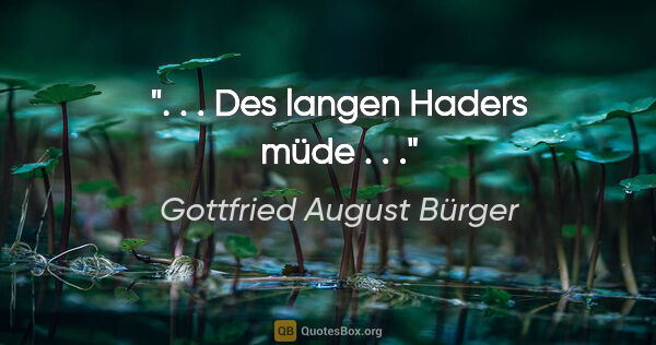 Gottfried August Bürger Zitat: ". . . Des langen Haders müde . . ."