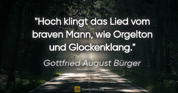 Gottfried August Bürger Zitat: "Hoch klingt das Lied vom braven Mann, wie Orgelton und..."