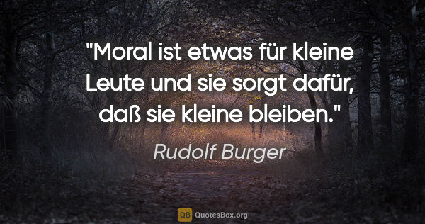 Rudolf Burger Zitat: "Moral ist etwas für kleine Leute und sie sorgt dafür, daß sie..."