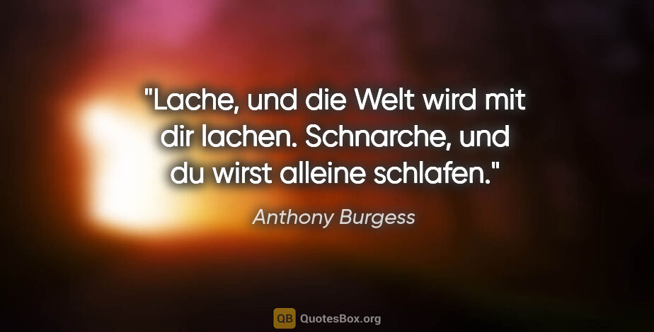 Anthony Burgess Zitat: "Lache, und die Welt wird mit dir lachen. Schnarche, und du..."
