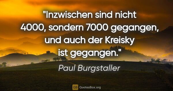 Paul Burgstaller Zitat: "Inzwischen sind nicht 4000, sondern 7000 gegangen, und auch..."