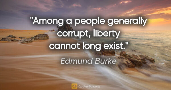 Edmund Burke Zitat: "Among a people generally corrupt, liberty cannot long exist."