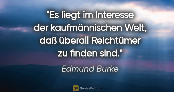 Edmund Burke Zitat: "Es liegt im Interesse der kaufmännischen Welt, daß überall..."