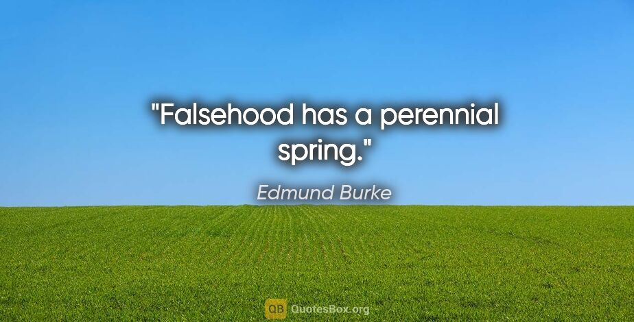 Edmund Burke Zitat: "Falsehood has a perennial spring."