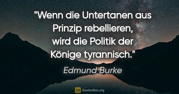 Edmund Burke Zitat: "Wenn die Untertanen aus Prinzip rebellieren, wird die Politik..."