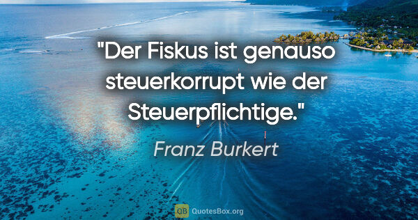 Franz Burkert Zitat: "Der Fiskus ist genauso steuerkorrupt wie der Steuerpflichtige."