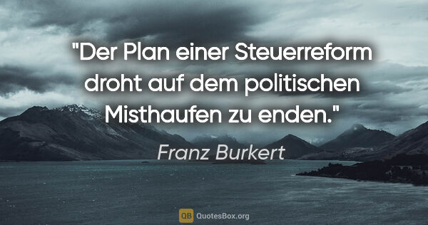 Franz Burkert Zitat: "Der Plan einer Steuerreform droht auf dem politischen..."